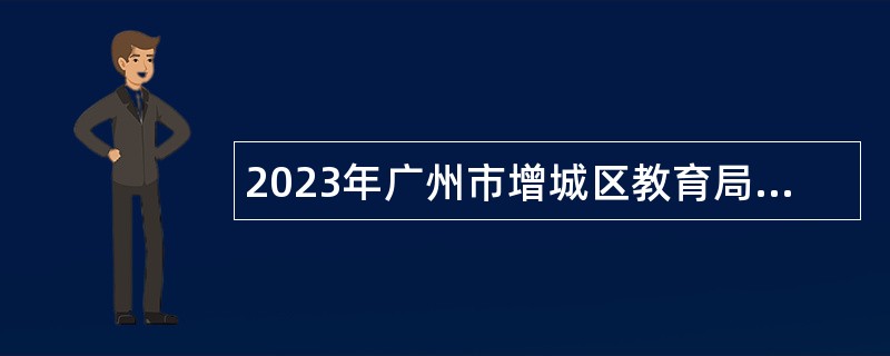 2023年广州市增城区教育局招聘聘员公告
