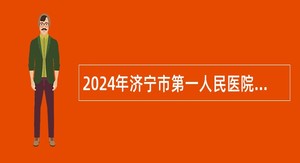 2024年济宁市第一人民医院招引博士研究生公告