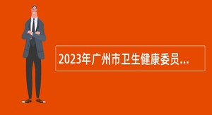 2023年广州市卫生健康委员会直属事业单位广州市妇女儿童医疗中心第一批引进急需人才公告