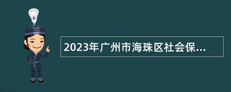 2023年广州市海珠区社会保险基金管理中心招聘雇员公告