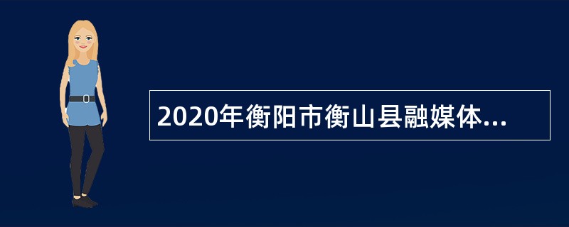 2020年衡阳市衡山县融媒体中心招聘专业人才公告