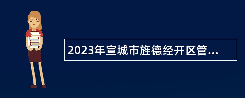 2023年宣城市旌德经开区管委会面向社会招聘雇员公告