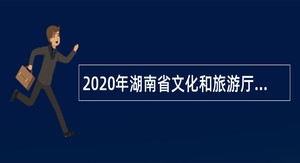 2020年湖南省文化和旅游厅所属事业单位招聘公告