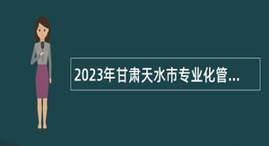 2023年甘肃天水市专业化管理村党组织书记招聘公告