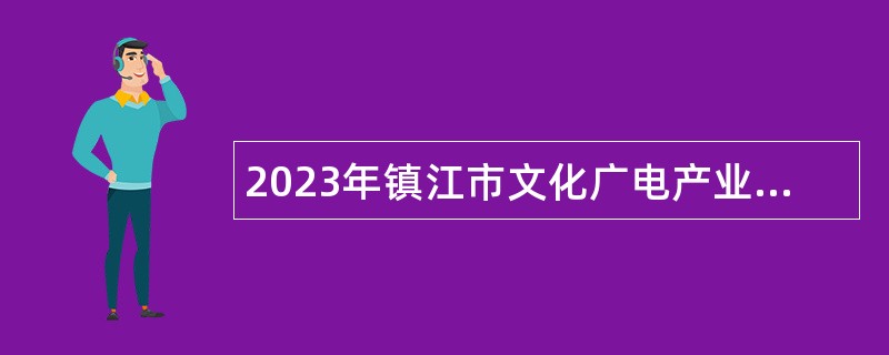 2023年镇江市文化广电产业集团所属事业单位招聘公告