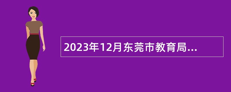 2023年12月东莞市教育局赴广州（华南师范大学、广东外语外贸大学、广州大学）设点面向全国毕业生招聘事业编制教师公告