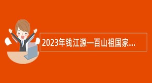 2023年钱江源—百山祖国家公园景宁保护中心招聘编外工作人员公告