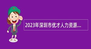 2023年深圳市优才人力资源有限公司招聘聘员（派遣至深圳市龙岗区审计局）公告