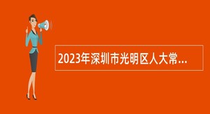 2023年深圳市光明区人大常委会办公室招聘一般类岗位专干公告