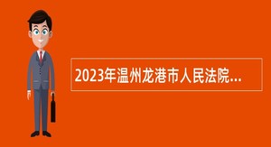 2023年温州龙港市人民法院审判保障服务中心招聘公告
