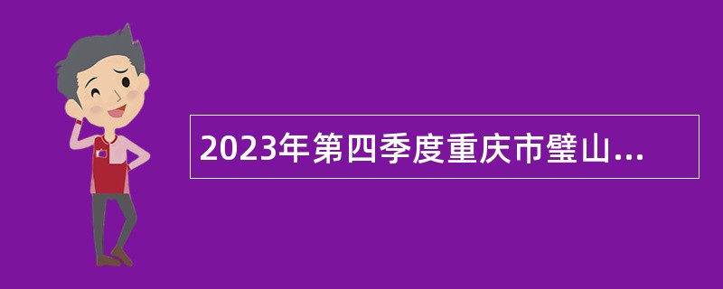 2023年第四季度重庆市璧山区事业单位招聘考试公告（108名）