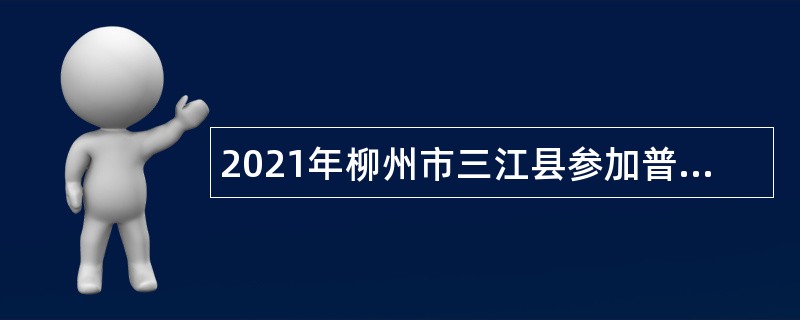 2021年柳州市三江县参加普通高校毕业生就业双向选择活动（南宁专场）中小学教师公告