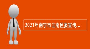 2021年南宁市江南区委宣传部招聘公告