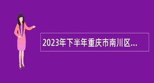 2023年下半年重庆市南川区教育事业单位招聘工作人员公告