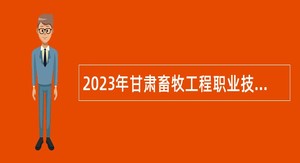2023年甘肃畜牧工程职业技术学院高层次人才引进公告