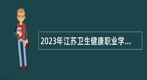 2023年江苏卫生健康职业学院招聘工作人员公告（二）