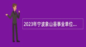 2023年宁波象山县事业单位招聘考试公告（66人）