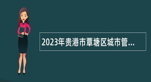 2023年贵港市覃塘区城市管理监督局招聘公告