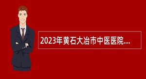 2023年黄石大冶市中医医院招聘合同制护理人员公告