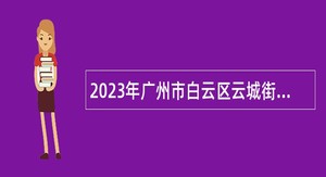 2023年广州市白云区云城街第二次招聘政府雇员公告