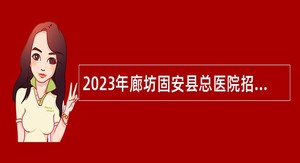 2023年廊坊固安县总医院招聘工作人员公告