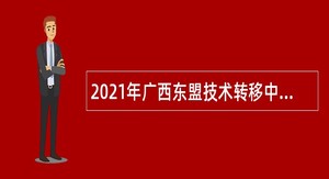 2021年广西东盟技术转移中心招聘公告