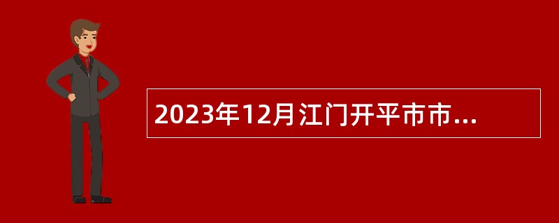 2023年12月江门开平市市直机关单位招考政府雇员公告