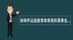 蚌埠怀远县教育体育局所属事业单位2024届紧缺专业人才“校园招聘”公告