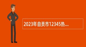 2023年自贡市12345热线管理中心聘用话务员招录公告