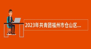 2023年共青团福州市仓山区委员会招聘公告