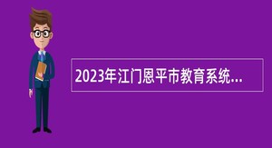 2023年江门恩平市教育系统赴高校招聘教师公告