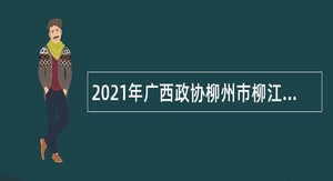 2021年广西政协柳州市柳江区委员会办公室招聘编外人员公告