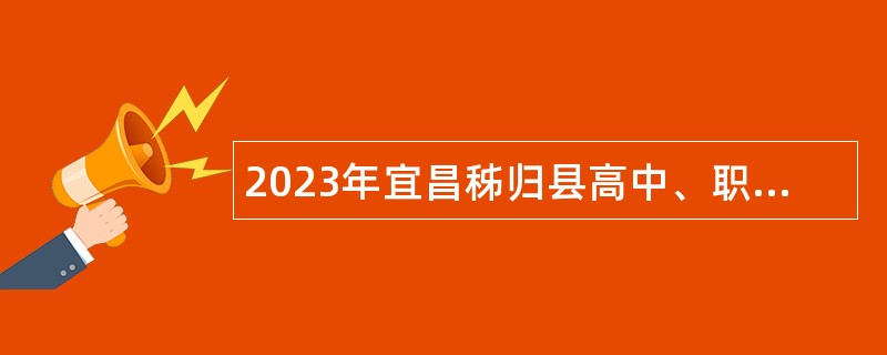 2023年宜昌秭归县高中、职教急需紧缺人才引进公告