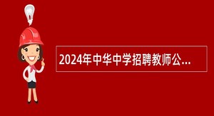 2024年中华中学招聘教师公告 (2024年统一招聘）