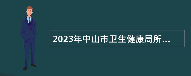 2023年中山市卫生健康局所属事业单位第四期招聘公告