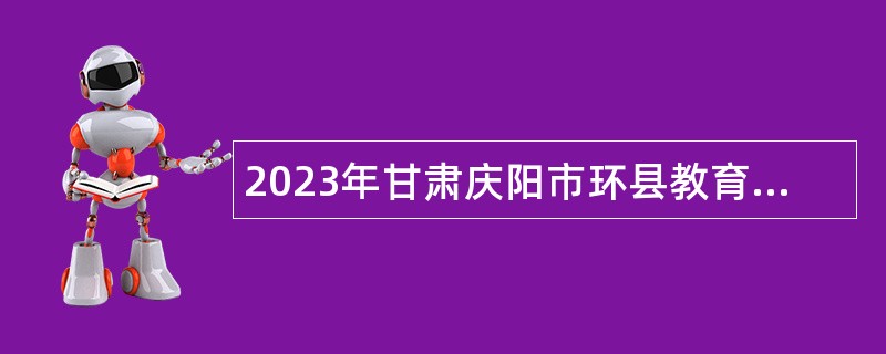 2023年甘肃庆阳市环县教育事业单位引进急需紧缺人才公告（第三批）