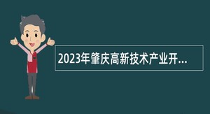 2023年肇庆高新技术产业开发区工作委员会政法委员会招聘政府雇员公告