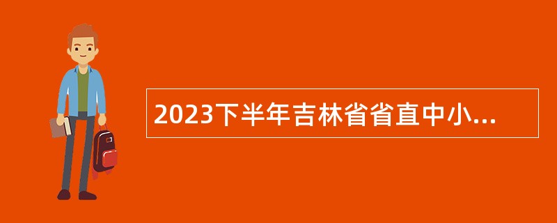 2023下半年吉林省省直中小学“强师计划”招聘公告