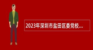 2023年深圳市盐田区委党校选聘事业单位工作人员公告