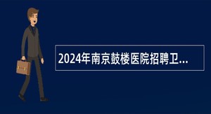 2024年南京鼓楼医院招聘卫技人员公告