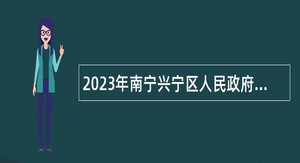 2023年南宁兴宁区人民政府办公室招聘编制外工作人员公告