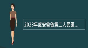 2023年度安徽省第二人民医院人才引进公告