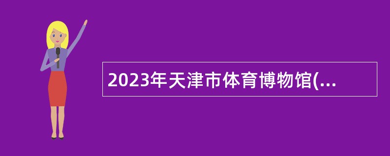 2023年天津市体育博物馆(天津市民园体育场)招聘工作人员公告