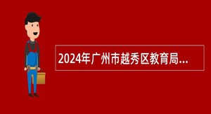 2024年广州市越秀区教育局招聘事业编制教师公告