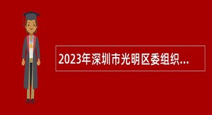 2023年深圳市光明区委组织部招聘一般专干公告（第三批）