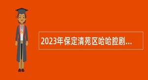 2023年保定清苑区哈哈腔剧团选聘演职人员公告