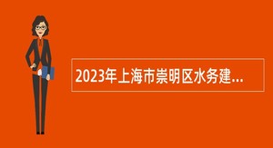 2023年上海市崇明区水务建设工程安全质量监督站后勤保障人员岗位招聘公告