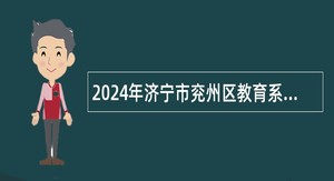 2024年济宁市兖州区教育系统校园招聘公告（曲阜师范大学站）