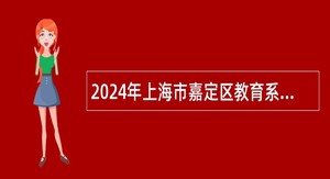 2024年上海市嘉定区教育系统招聘教师公告（第一批）
