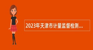 2023年天津市计量监督检测科学研究院招聘高层次人才公告